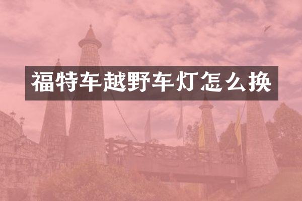 福特车越野车灯怎么换