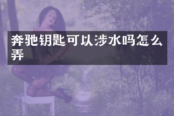 奔驰钥匙可以涉水吗怎么弄
