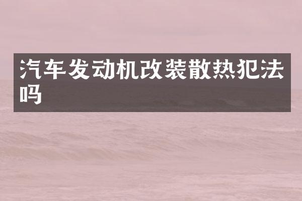 汽车发动机改装散热犯法吗