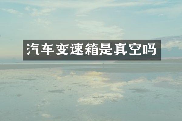 汽车变速箱是真空吗