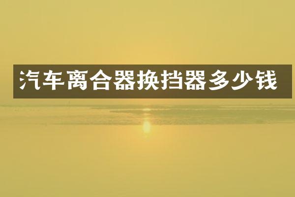 汽车离合器换挡器多少钱