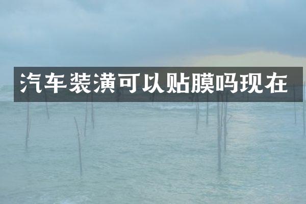 汽车装潢可以贴膜吗现在