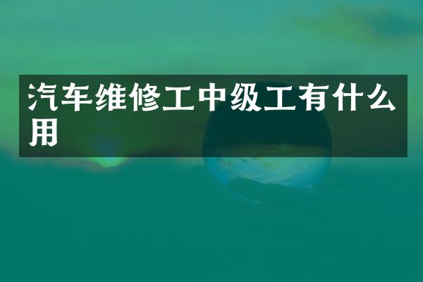 汽车维修工中级工有什么用