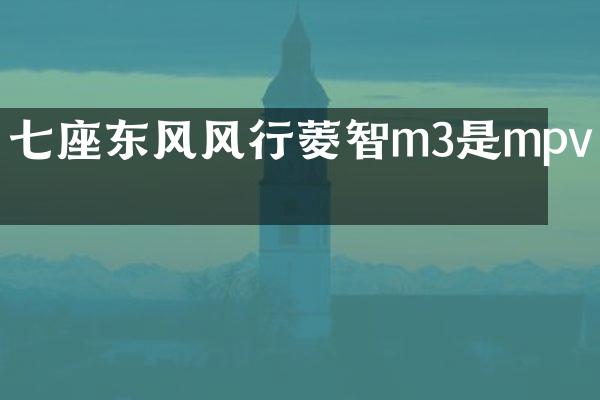 七座东风风行菱智m3是mpv吗
