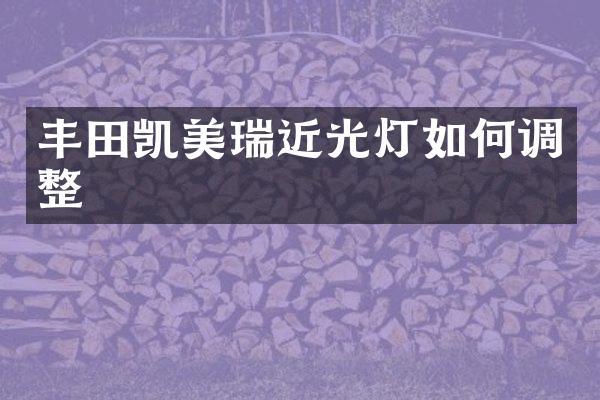 丰田凯美瑞近光灯如何调整