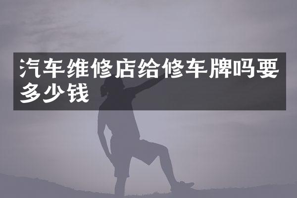 汽车维修店给修车牌吗要多少钱