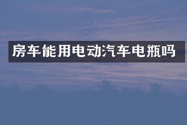 房车能用电动汽车电瓶吗