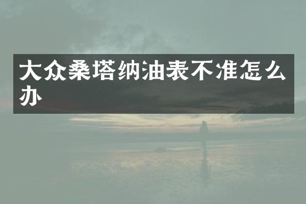 大众桑塔纳油表不准怎么办