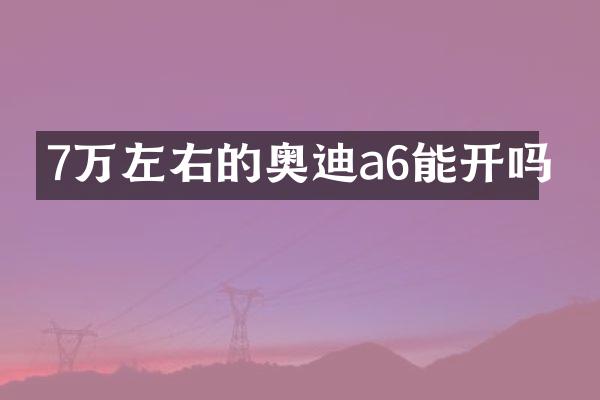 7万左右的奥迪a6能开吗