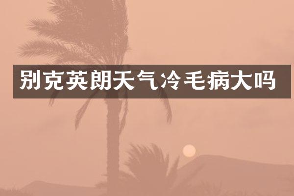 别克英朗天气冷毛病大吗