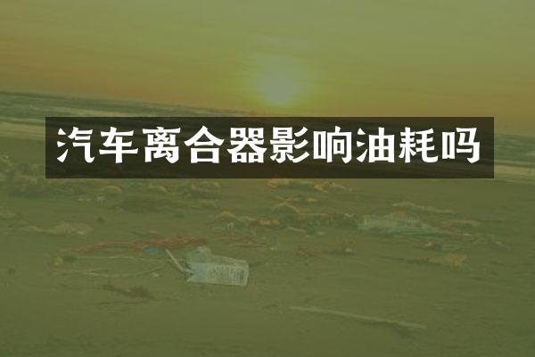 汽车离合器影响油耗吗
