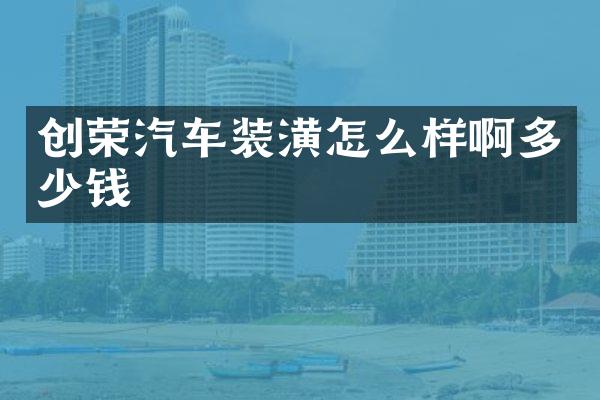 创荣汽车装潢怎么样啊多少钱