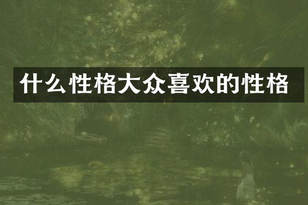 什么性格大众喜欢的性格
