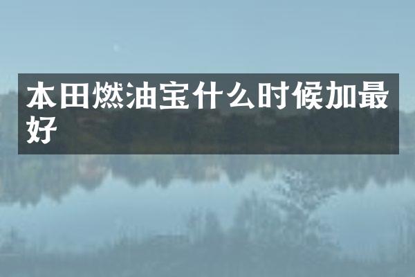 本田燃油宝什么时候加最好