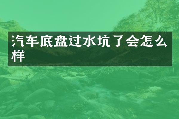 汽车底盘过水坑了会怎么样