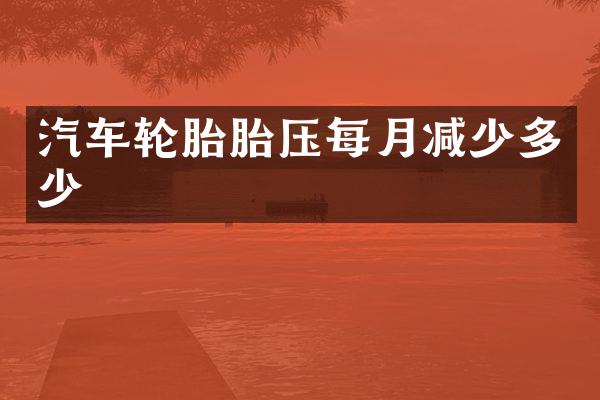 汽车轮胎胎压每月减少多少