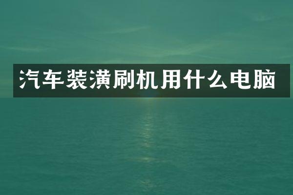 汽车装潢刷机用什么电脑