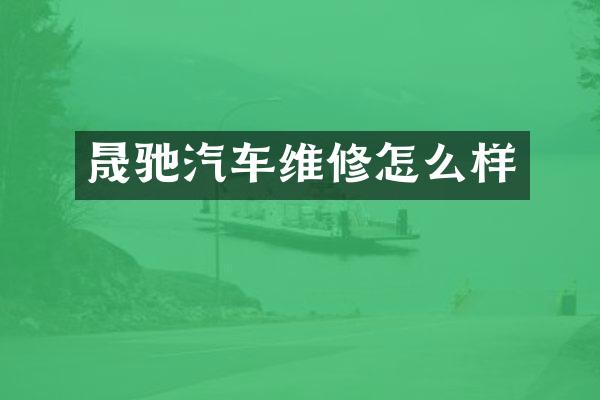 晟驰汽车维修怎么样