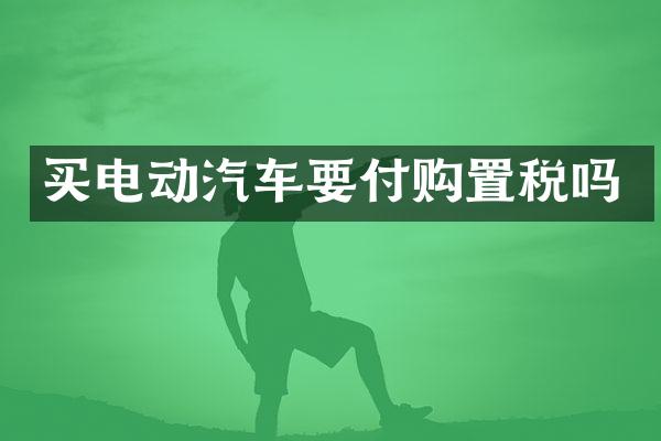 买电动汽车要付购置税吗