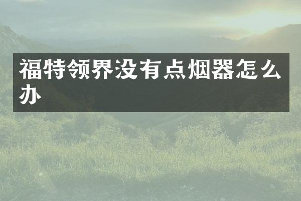 福特领界没有点烟器怎么办