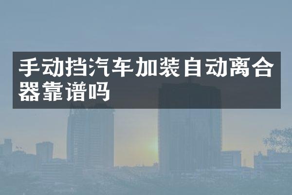 手动挡汽车加装自动离合器靠谱吗