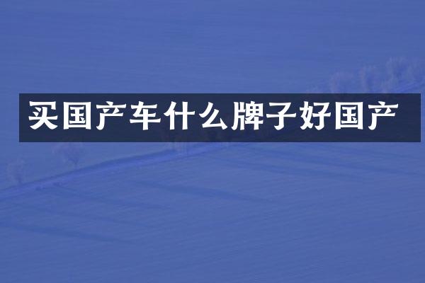 买国产车什么牌子好国产