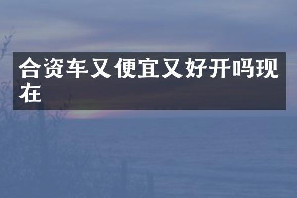 合资车又便宜又好开吗现在