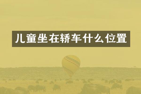 儿童坐在轿车什么位置