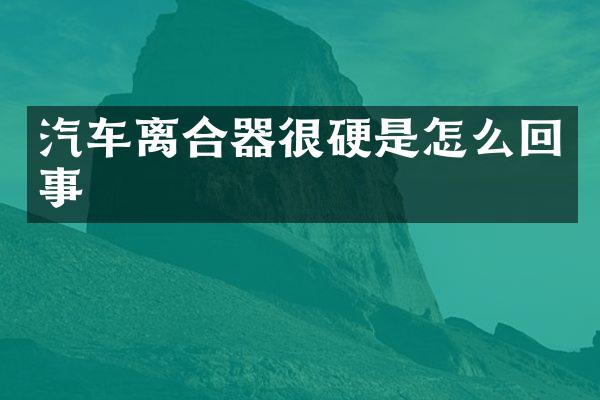 汽车离合器很硬是怎么回事