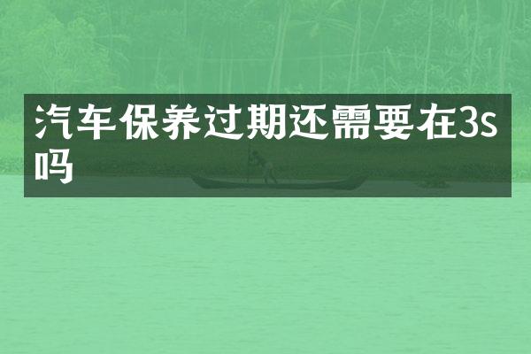 汽车保养过期还需要在3s店吗