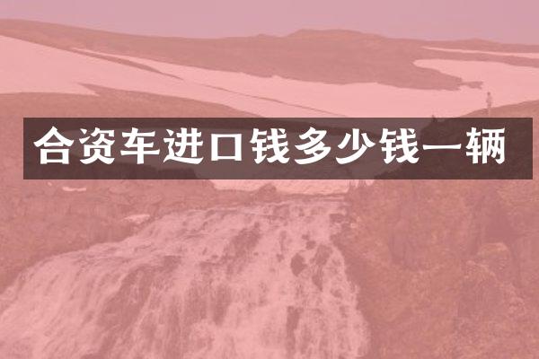 合资车进口钱多少钱一辆