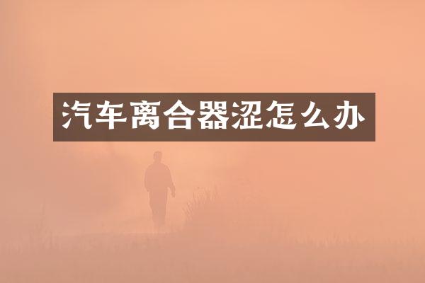 汽车离合器涩怎么办
