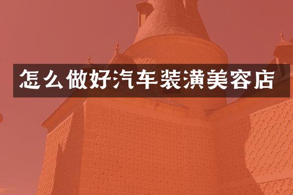 怎么做好汽车装潢美容店