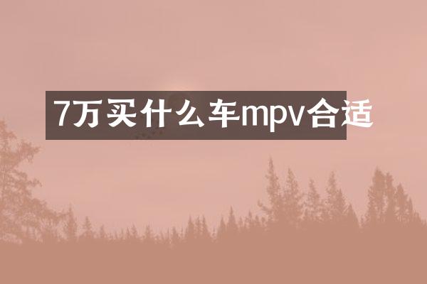 7万买什么车mpv合适