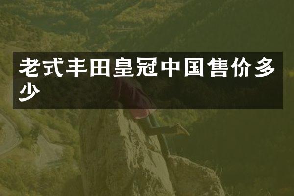 老式丰田皇冠中国售价多少