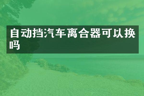 自动挡汽车离合器可以换吗