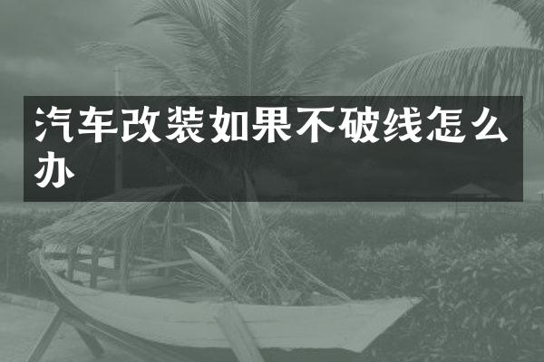 汽车改装如果不破线怎么办