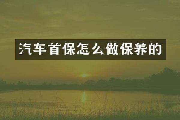 汽车首保怎么做保养的