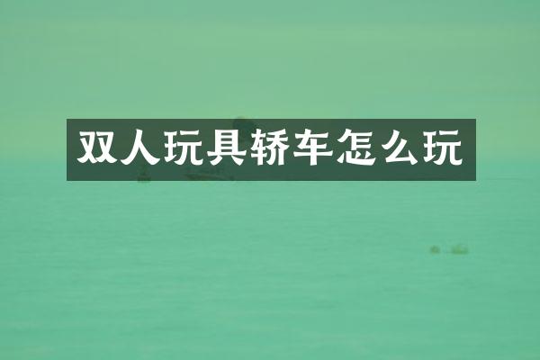 双人玩具轿车怎么玩