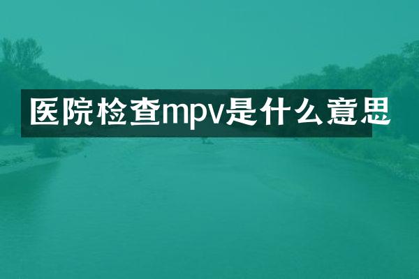 医院检查mpv是什么意思