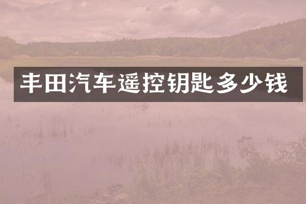 丰田汽车遥控钥匙多少钱