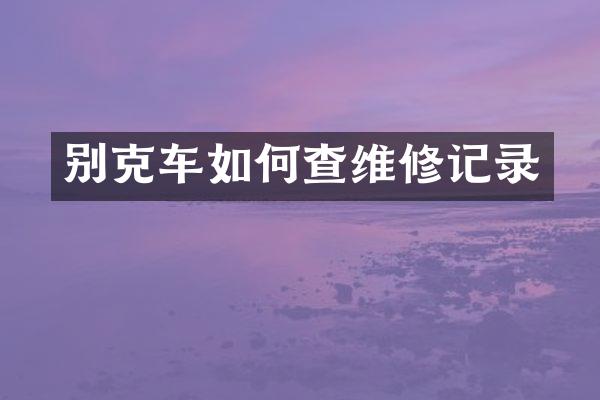 别克车如何查维修记录