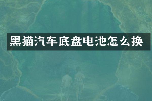 黑猫汽车底盘电池怎么换