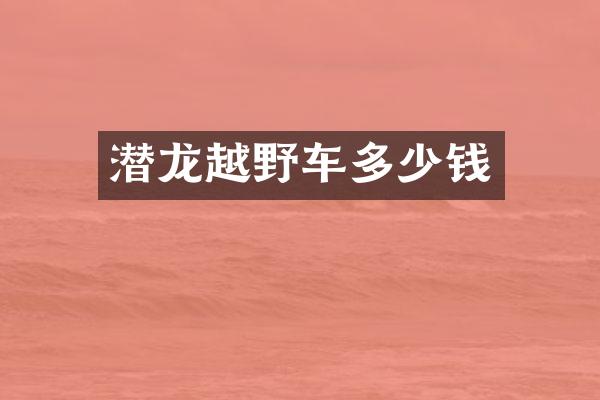 潜龙越野车多少钱