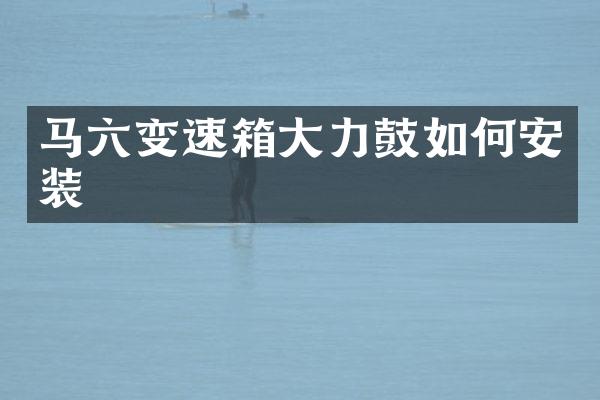 马六变速箱大力鼓如何安装