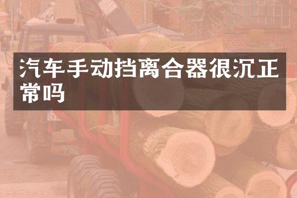 汽车手动挡离合器很沉正常吗