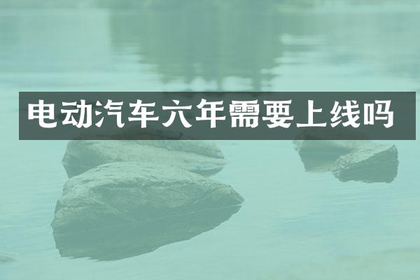 电动汽车六年需要上线吗