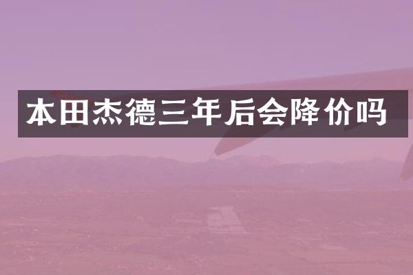 本田杰德三年后会降价吗