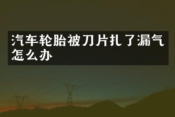 汽车轮胎被刀片扎了漏气怎么办