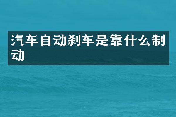 汽车自动刹车是靠什么制动